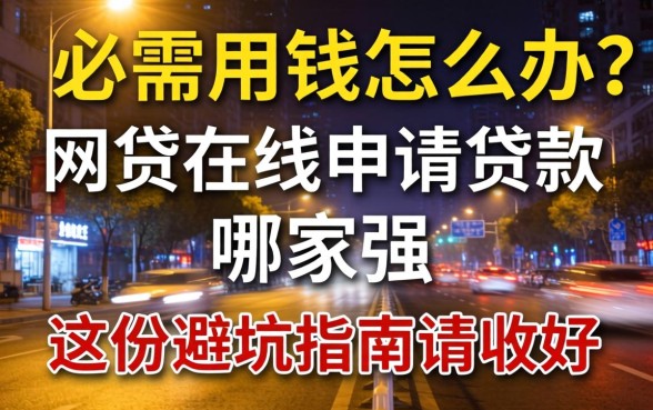 深夜急需用钱怎么办？网贷在线申请贷款哪家强？这份避坑指南请收好