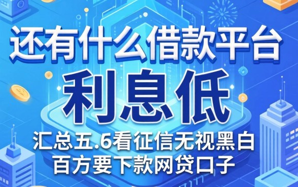 还有什么借款平台利息低的,汇总五个不看征信无视黑白百分百下款网贷口子