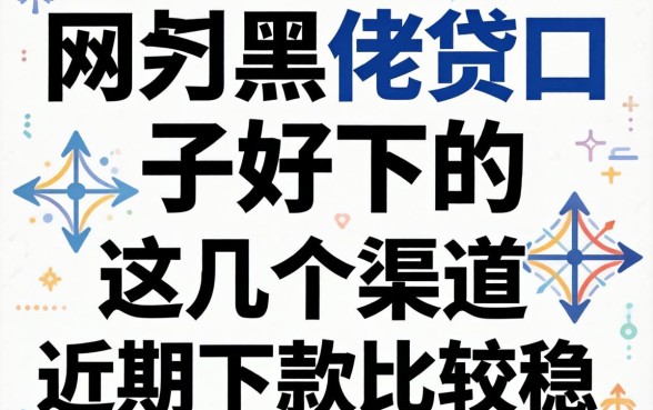 网黑网贷口子好下的，这几个渠道近期下款比较稳