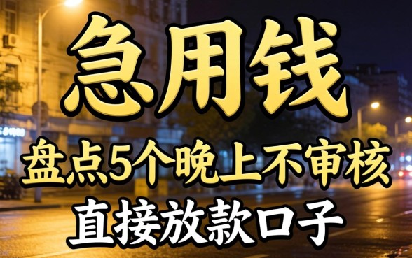 深夜急用钱？盘点5个晚上不审核直接放款口子