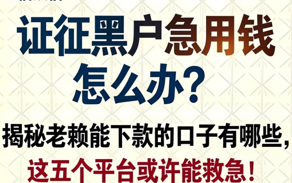 征信黑户急用钱怎么办?揭秘老赖能下款的口子有哪些,这五个平台或许能救急!