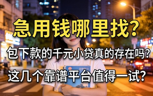 深夜急用钱哪里找？2026包下款的千元小贷真的存在吗？这几个靠谱平台值得一试