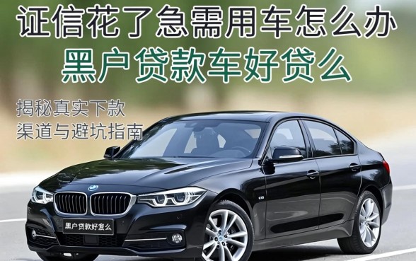 征信花了急需用车怎么办？黑户贷款车好贷么？揭秘真实下款渠道与避坑指南