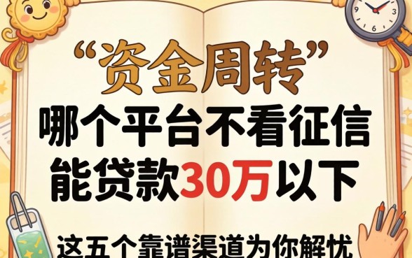 急需资金周转?哪个平台不看征信能贷款30万以下,这五个靠谱渠道为你解忧