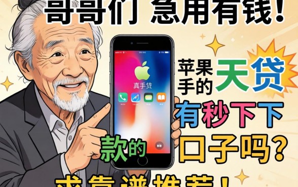 老哥们急用钱！苹果手机7天贷真的有秒下款的口子吗？求靠谱推荐！