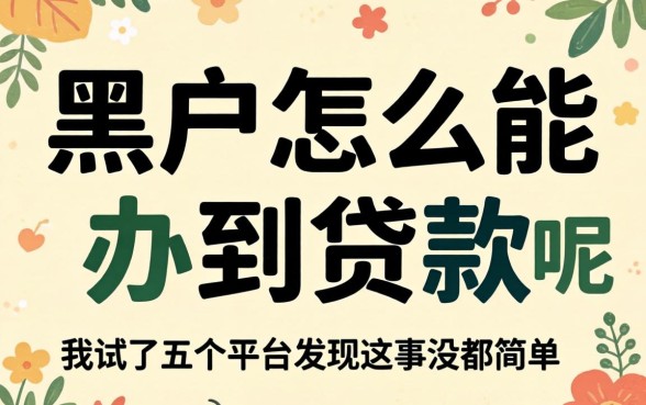 黑户怎么能办到贷款呢?我试了五个平台发现这事没那么简单