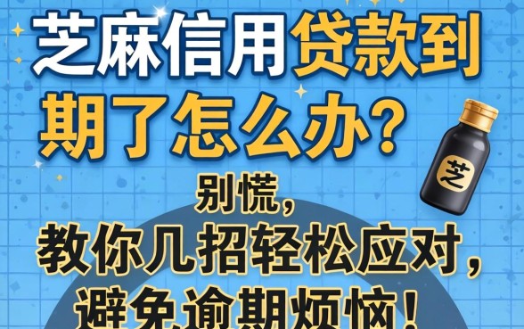 芝麻信用贷款到期了怎么办?别慌,教你几招轻松应对,避免逾期烦恼!