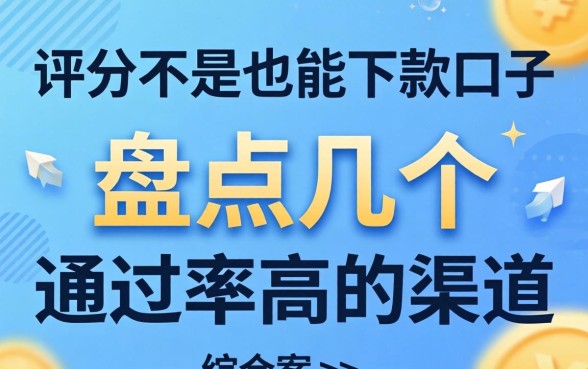 综合评分不足也能下款的口子，盘点几个通过率高的渠道