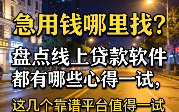 深夜急用钱哪里找？盘点线上贷款软件都有哪些，这几个靠谱平台值得一试