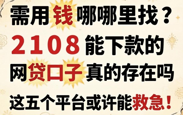 急需用钱哪里找？2108能下款的网贷口子真的存在吗？这五个平台或许能救急！