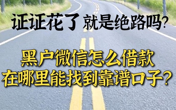 征信花了就是绝路吗？黑户微信怎么借款在哪里能找到靠谱口子？