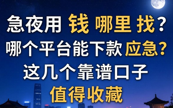 深夜急用钱哪里找？哪个平台能下款应急？这几个靠谱口子值得收藏