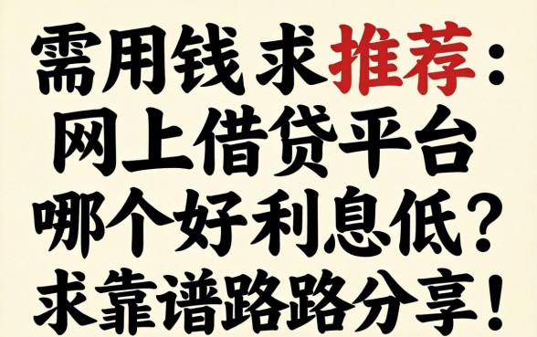 急需用钱求推荐：网上借贷平台哪个好利息低？求靠谱路子分享！