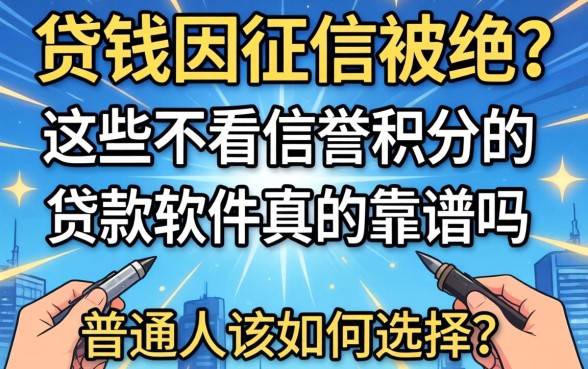 急需用钱却因征信被拒?这些不看信誉积分的贷款软件真的靠谱吗?普通人该如何选择?