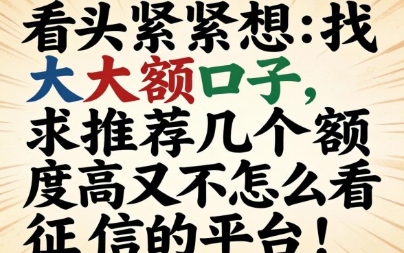 手头紧想找大额口子，求推荐几个额度高又不怎么看征信的平台！