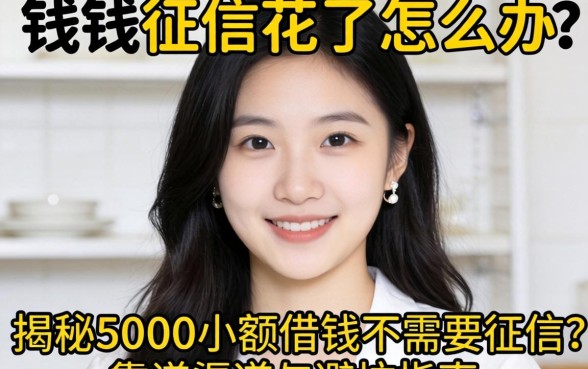 急需用钱征信花了怎么办？揭秘5000小额借钱不需要征信的靠谱渠道与避坑指南