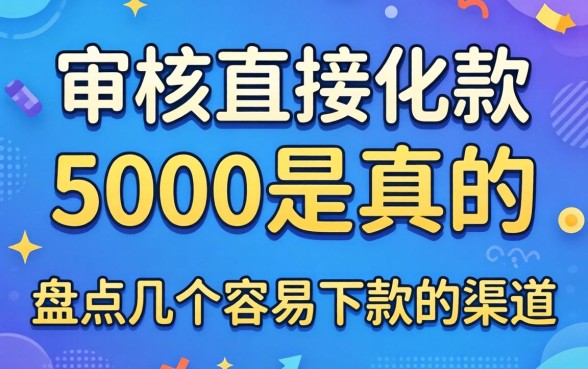 不审核直接放款5000是真的吗？盘点几个容易下款的渠道