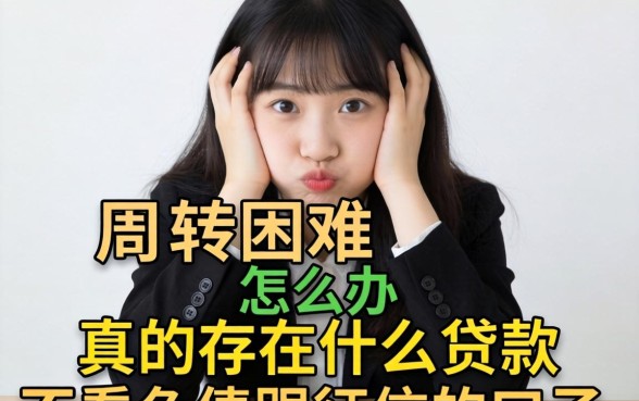 资金周转困难怎么办？真的存在什么贷款不看负债跟征信的口子吗？