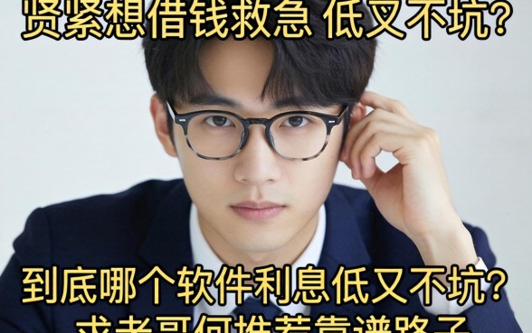 手头紧想借钱救急，到底哪个软件利息低又不坑？求老哥们推荐靠谱路子！