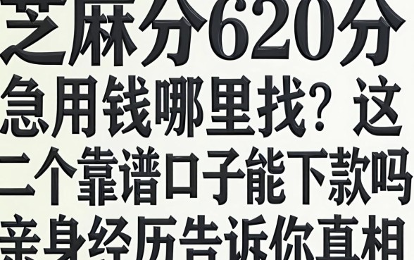 芝麻分620分急用钱哪里找？这几个靠谱口子能下款吗？亲身经历告诉你真相