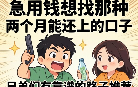 急用钱想找那种两个月能还上的口子,兄弟们有靠谱的路子推荐吗?