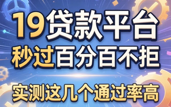 揭秘19贷款平台秒过百分百不拒,实测这几个通过率高
