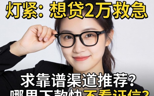 手头紧想贷2万救急，求靠谱渠道推荐，哪里下款快不看征信？