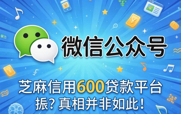 我翻了2026可以借钱的微信公众号，发现芝麻信用600贷款平台的真相并非如此