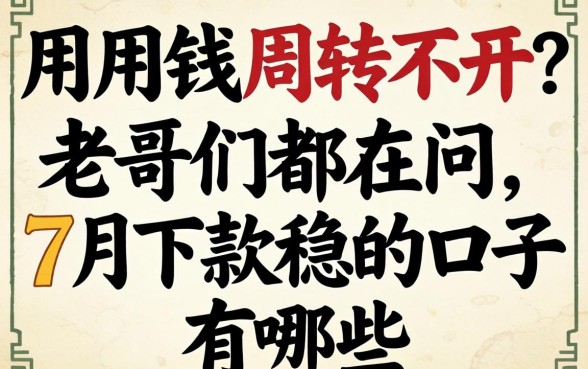 急用钱周转不开?老哥们都在问7月下款稳的口子有哪些?