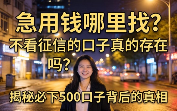 深夜急用钱哪里找？不看征信的口子真的存在吗？揭秘2026必下500口子背后的真相