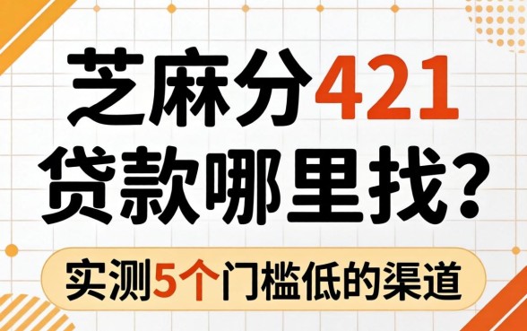 芝麻分421贷款哪里找?实测5个门槛低的渠道分享