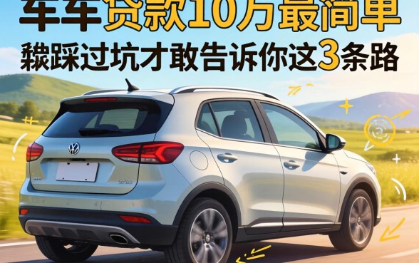 有车怎么贷款10万最简单？我踩过坑才敢告诉你这3条路