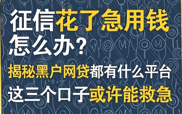 征信花了急用钱怎么办？揭秘黑户网贷都有什么平台，这几个口子或许能救急