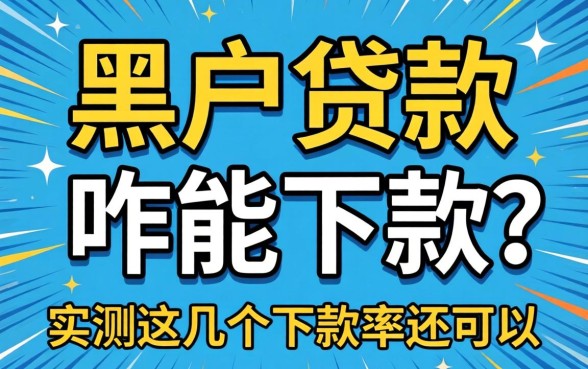 黑户贷款咋能下款？实测这几个下款率还可以