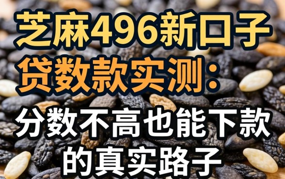 芝麻496新口子贷款实测：分数不高也能下款的真实路子