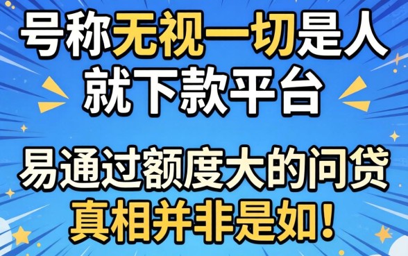 我试了那些号称无视一切是人就下款的平台，发现易通过额度大的网贷真相并非如此