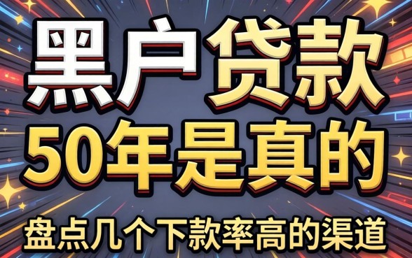 黑户贷款50年是真的吗？盘点几个下款率高的渠道