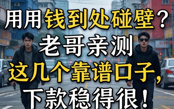 急用钱到处碰壁？老哥亲测这几个靠谱口子，下款稳得很！