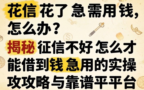 征信花了急需用钱怎么办?揭秘征信不好怎么才能借到钱急用的实操攻略与靠谱平台