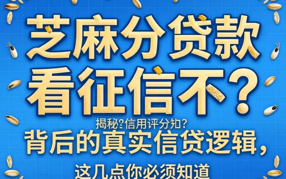 芝麻分贷款看征信不？揭秘信用评分背后的真实借贷逻辑，这几点你必须知道