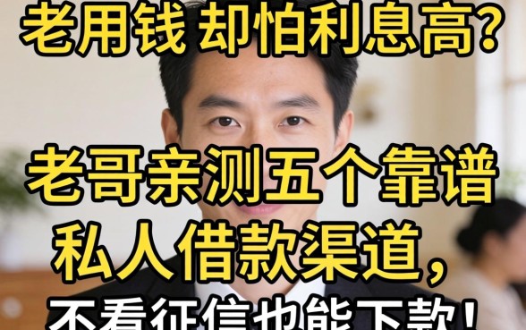 急用钱却怕利息高？老哥亲测五个靠谱私人借款渠道，不看征信也能下款！
