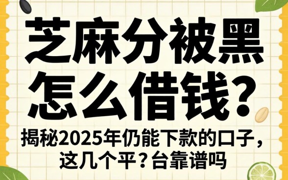 芝麻分被黑怎么借钱?揭秘2025年仍能下款的口子,这几个平台靠谱吗?