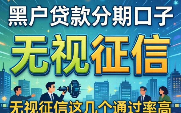 揭秘黑户贷款分期口子：无视征信这几个通过率高
