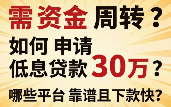 急需资金周转？如何申请低息贷款30万？哪些平台靠谱且下款快？