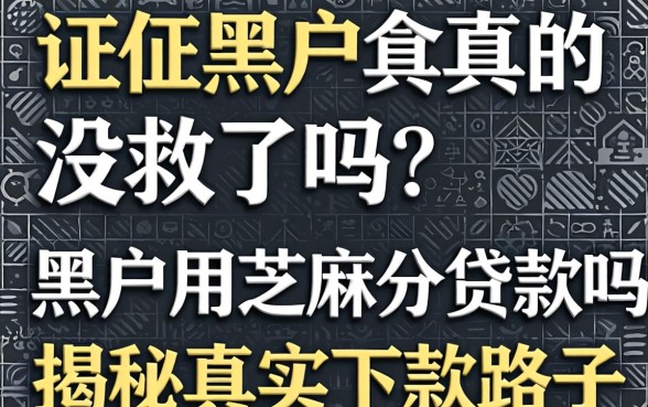 征信黑户真的没救了吗?黑户用芝麻分贷款吗?揭秘真实下款路子
