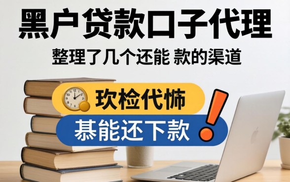 揭秘黑户贷款口子代理：整理了几个还能下款的渠道
