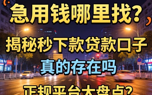 深夜急用钱哪里找?揭秘秒下款的贷款口子真的存在吗?正规平台大盘点