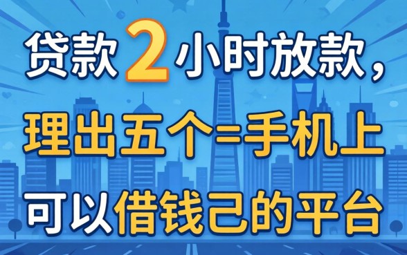 贷款2小时放款,理出五个手机上可以借钱的平台