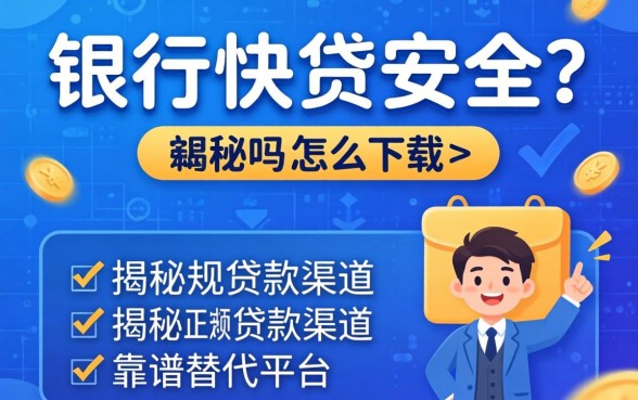 建行快贷安全吗怎么下载？揭秘正规贷款渠道与靠谱替代平台