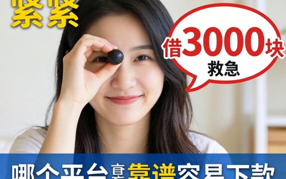 手头紧想借3000块救急，哪个平台靠谱容易下款？